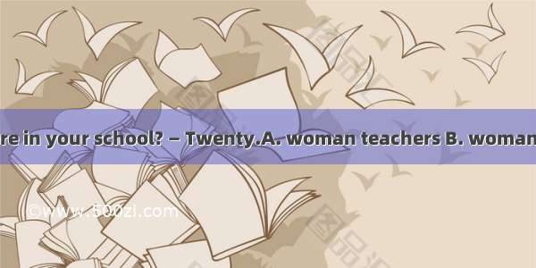 —How many are there in your school? — Twenty.A. woman teachers B. woman teacher C. women t