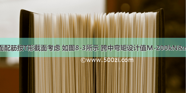 边跨AB的跨中截面配筋按T形截面考虑 如图8-3所示 跨中弯矩设计值M-200kN&middot;m。试问 