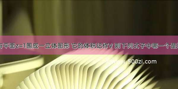 曲面z=x+y与平面z=1围成一立体图形 它的体积记作V 则下列式子中哪一个是错误的?A.V=