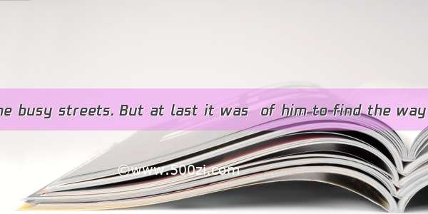 He was lost in the busy streets. But at last it was  of him to find the way home.A. lazyB.