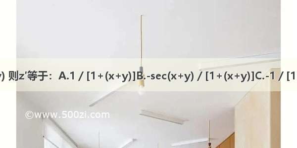 设z=arccot(x+y) 则z′等于：A.1／[1+(x+y)]B.-sec(x+y)／[1+(x+y)]C.-1／[1+(x+y)]D.ABCD