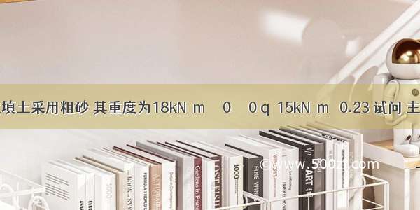 假定填土采用粗砂 其重度为18kN／m δ＝0 β＝0 q＝15kN／m ＝0.23 试问 主动