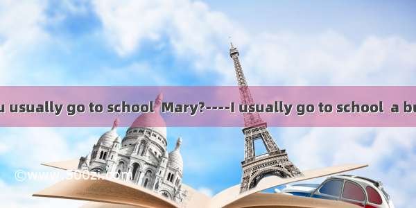 -- How do you usually go to school  Mary?----I usually go to school  a bus.A. take B. b