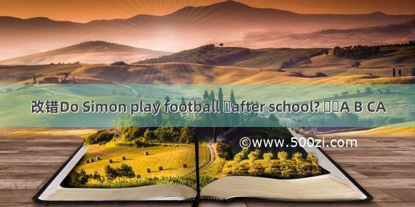 改错Do Simon play football after school? A B CA　