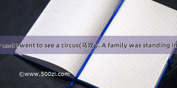 Once my father and I went to see a circus(马戏 ). A family was standing in front of us for t