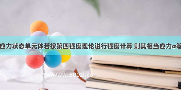 如图所示的应力状态单元体若按第四强度理论进行强度计算 则其相当应力σ等于：A.(3／