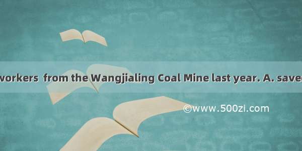 More than 100 workers  from the Wangjialing Coal Mine last year. A. saved B. are saved C.