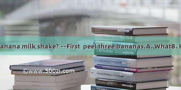 –– do you make a banana milk shake? ––First  peel three bananas.A. WhatB. HowC. WhenD. Whe