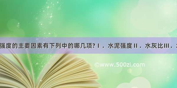 影响混凝土强度的主要因素有下列中的哪几项?Ⅰ．水泥强度Ⅱ．水灰比Ⅲ．水泥用量Ⅳ．