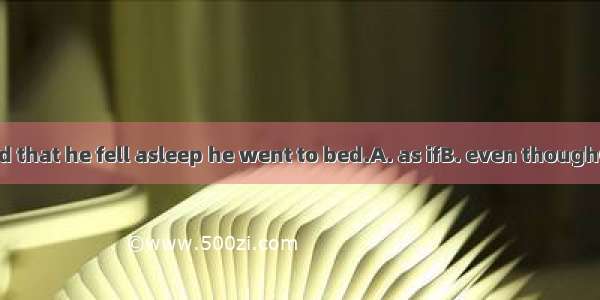 He was so tired that he fell asleep he went to bed.A. as ifB. even thoughC. ever sinceD.