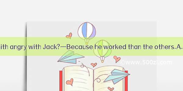 —Why was Mrs Smith angry with Jack?—Because he worked than the others.A. more carefullyB.