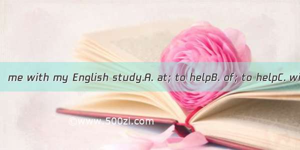 It’s nice  Andy  me with my English study.A. at; to helpB. of; to helpC. with; helpD. of;