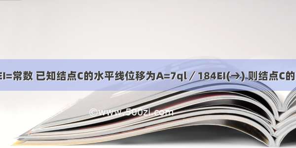 图不结构 EI=常数 已知结点C的水平线位移为A=7ql／184EI(→) 则结点C的角位移φ应