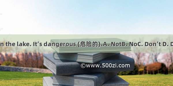 swim in the lake. It’s dangerous (危险的).A. NotB. NoC. Don’t D. Doesn’t