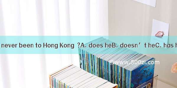 The young man has never been to Hong Kong  ?A. does heB. doesn’t heC. has heD. hasn’t he