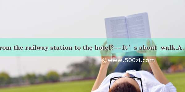 –How far is it from the railway station to the hotel?--It’s about  walk.A. ten minute’sB.