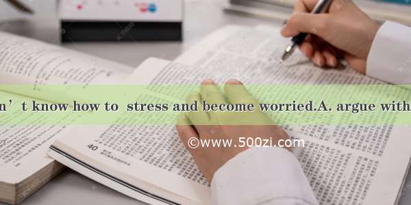 Many students don’t know how to  stress and become worried.A. argue withB. deal withC. qua