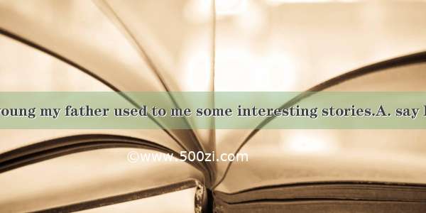 When I was young my father used to me some interesting stories.A. say B. tell C. talk