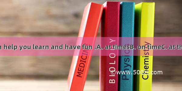 This CD-ROM can help you learn and have fun .A. at timesB. on timeC. at the same timeD. in