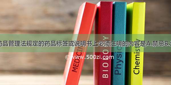 下列不属于药品管理法规定的药品标签或说明书上必须注明的内容是A.禁忌B.生产日期C.有