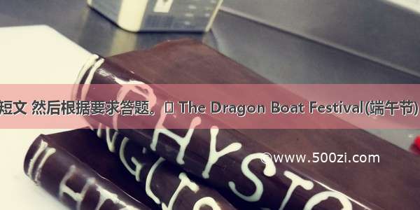 先阅读短文 然后根据要求答题。 The Dragon Boat Festival(端午节) is the 