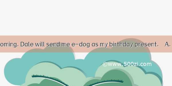 My birthday is coming. Dale will send me e-dog as my birthday present.　　A. a B. an C. the　