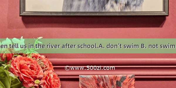 Teachers often tell us in the river after school.　　A. don’t swim B. not swim C. not to swi