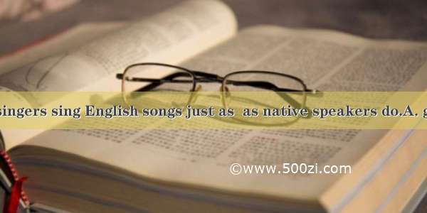 Some Chinese singers sing English songs just as  as native speakers do.A. good B. better C