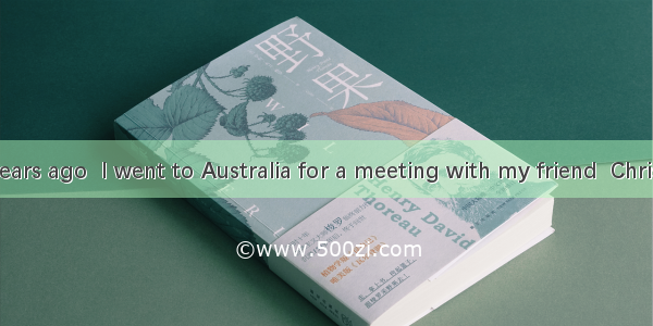 A couple of years ago  I went to Australia for a meeting with my friend  Chris. We decided