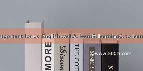 It is very important for us  English well.A. learnB. learningC. to learnD. learned