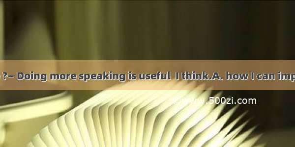 —Can you tell me ?— Doing more speaking is useful  I think.A. how I can improve my Japanes