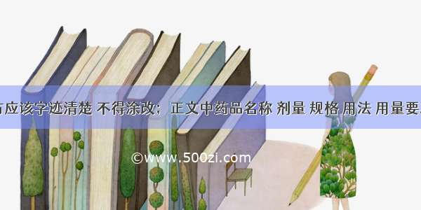 书写处方应该字迹清楚 不得涂改；正文中药品名称 剂量 规格 用法 用量要准确规范