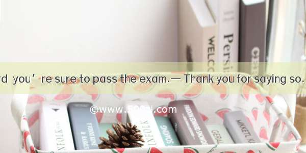 — You study  hard  you’re sure to pass the exam.— Thank you for saying so. A. enough… to