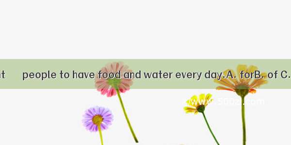 It is very important ＿＿＿people to have food and water every day.A. forB. of C. withD. abou