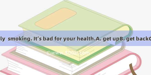 You should really  smoking. It’s bad for your health.A. get upB. get backC. give upD. give