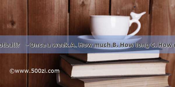 do you play football?　- Once a week.A. How much B. How long C. How often D. How fa