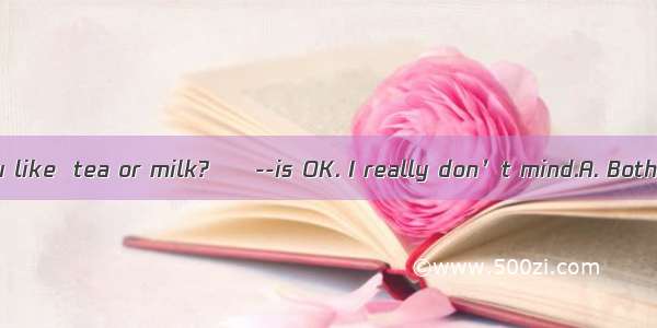 --Which would you like  tea or milk?　　--is OK. I really don’t mind.A. BothB. NeitherC. Non