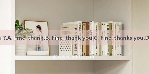 --How are you ?.A. Fine  thank.B. Fine  thank you.C. Fine  thanks you.D. I’m fine too