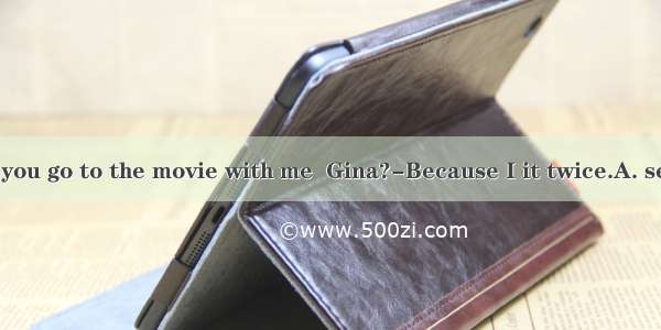 ---Why won’t you go to the movie with me  Gina?-Because I it twice.A. seeB. have seenC.