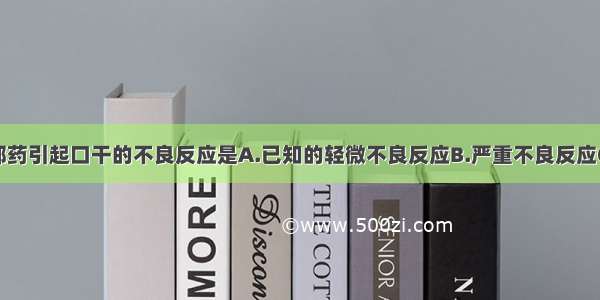 三环类抗抑郁药引起口干的不良反应是A.已知的轻微不良反应B.严重不良反应C.罕见不良反