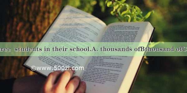 There are three  students in their school.A. thousands ofBthousand ofCthousandsDt