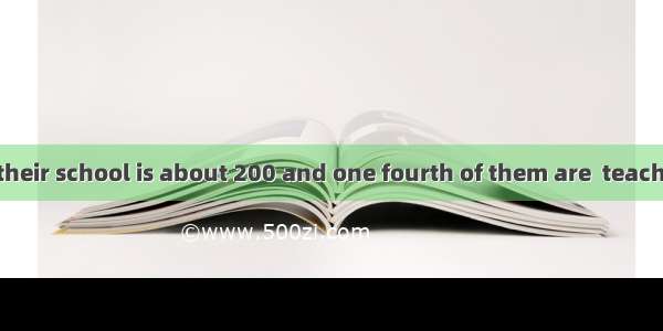 the teachers in their school is about 200 and one fourth of them are  teachers.A. A numbe