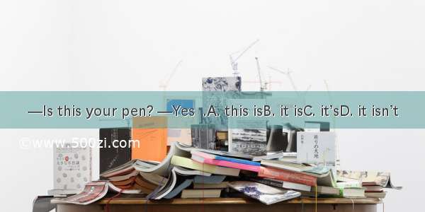 —Is this your pen? —Yes  .A. this isB. it isC. it’sD. it isn’t