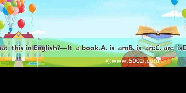 —What  this in English?—It  a book.A. is  amB. is  areC. are  isD. is  is