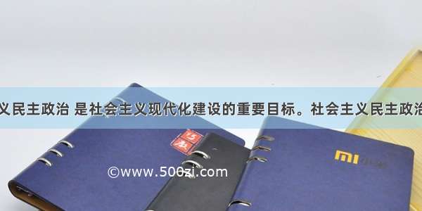 发展社会主义民主政治 是社会主义现代化建设的重要目标。社会主义民主政治的本质和核