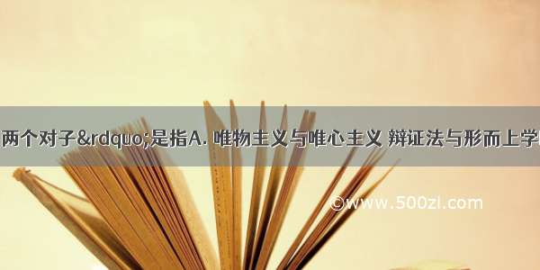 哲学上的“两个对子”是指A. 唯物主义与唯心主义 辩证法与形而上学B. 可知论与不可