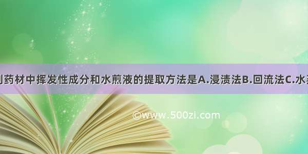 可以同时得到药材中挥发性成分和水煎液的提取方法是A.浸渍法B.回流法C.水蒸气蒸馏法D.