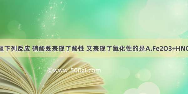 单选题下列反应 硝酸既表现了酸性 又表现了氧化性的是A.Fe2O3+HNO3B.C