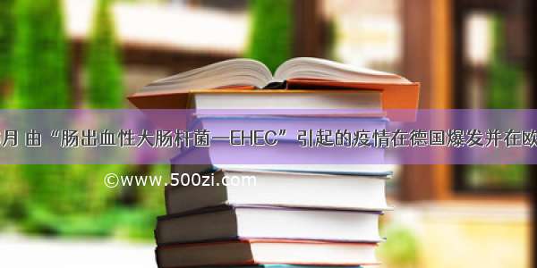 单选题6月 由“肠出血性大肠杆菌—EHEC”引起的疫情在德国爆发并在欧洲蔓延