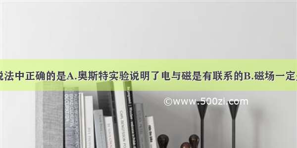 多选题下列说法中正确的是A.奥斯特实验说明了电与磁是有联系的B.磁场一定是运动电荷产